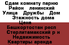 Сдам комнату парню › Район ­ ленинский › Улица ­ Дружбы › Дом ­ 30 › Этажность дома ­ 5 › Цена ­ 3 500 - Башкортостан респ., Стерлитамакский р-н Недвижимость » Квартиры аренда   . Башкортостан респ.